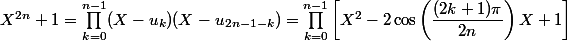 X^{2n}+1 = \prod_{k=0}^{n-1} (X-u_k)(X-u_{2n-1-k}) = \prod_{k=0}^{n-1} \left[X^2-2\cos\left(\dfrac{(2k+1)\pi}{2n}\right)X + 1\right]